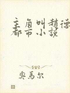 主角叫赵德三的都市小说