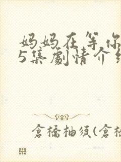 妈妈在等你第35集剧情介绍