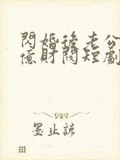 闪婚后老公是千亿财阀短剧