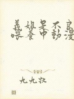 义姐是不良妈妈喂养中动漫