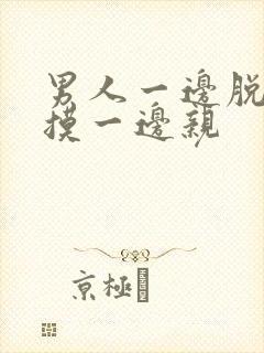 男人一边脱一边摸一边亲