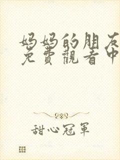 妈妈的朋友在线免费观看中字