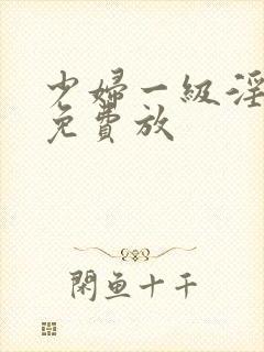 少妇一级淫片,免费放封面