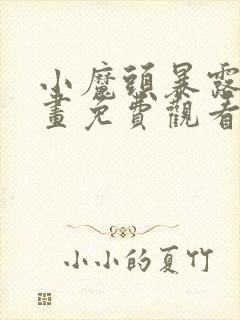 小魔头暴露啦漫画免费观看下拉式封面