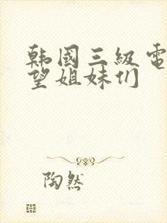 韩国三级电影欲望姐妹们