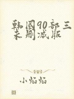 韩国90部三级未删减版