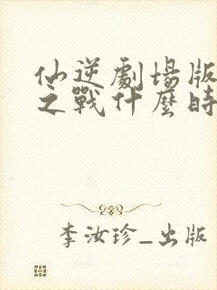 仙逆剧场版神临之战什么时候上映