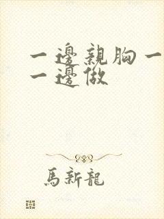 一边亲胸一边摸一边做