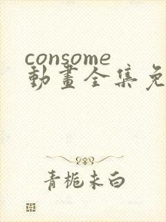consome动画全集免费观看