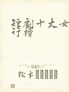 短剧十大女神排行榜