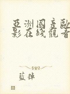 亚洲国产欧美电影在线观看