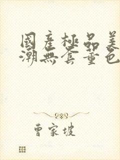 国产极品美女高潮无套董色