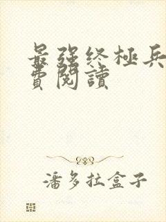 最强终极兵王免费阅读