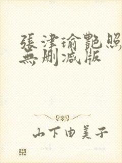 张津瑜艳照全集无删减版