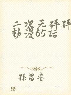 二次元砰砰砰的动漫65话