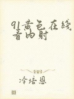 91黄色在线观看内射