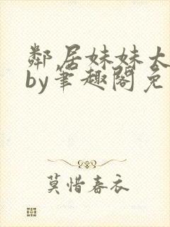 邻居妹妹太香了by笔趣阁免费阅读小说