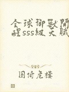 全球御兽开局觉醒sss级天赋全文在线阅读