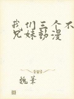 我们三个不是亲兄妹动漫