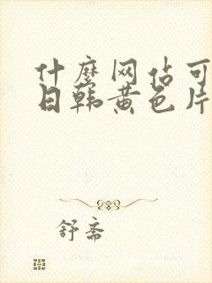 什么网站可以看日韩黄色片