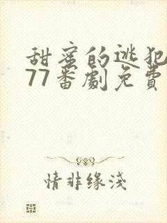 甜蜜的逃犯3077番剧免费观看