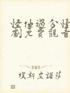 怪他过分情深短剧免费观看