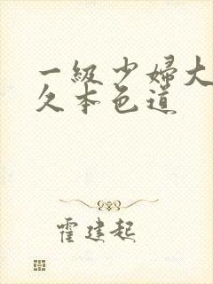 一级少妇大奶久久本色道