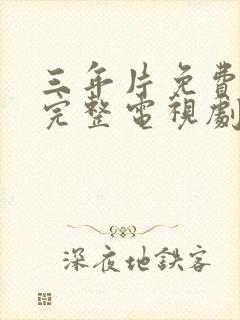 三年片免费高清完整电视剧国语封面