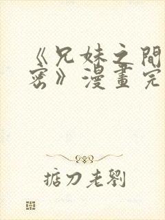 《兄妹之间的秘密》漫画完整版付费