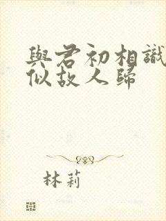 与君初相识·恰似故人归