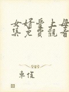 女婿爱上母娘全集免费观看完整版