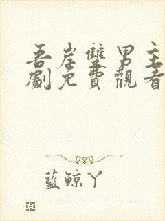 吾岸双男主电视剧免费观看全集高清