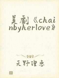 美剧《chainbyherlove》在线观看