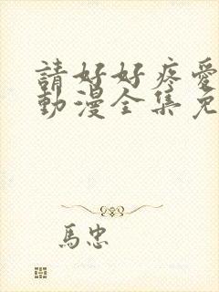 请好好疼爱里面动漫全集免费观看