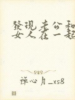 发现老公和别的女人在一起怎么办