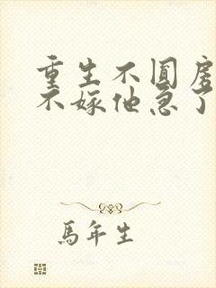 重生不圆房娇娇不嫁他急了免费阅读