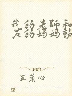 我的老师和我朋友的妈妈动漫在线观看