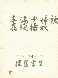 丰满少妇被强入在线播放