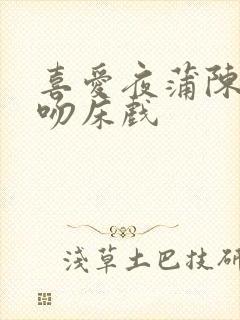 喜爱夜蒲陈静仪吻床戏