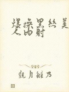 爆操黑丝美女后人内射