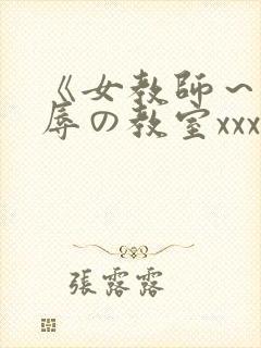 《女教师～被淫辱の教室xxx