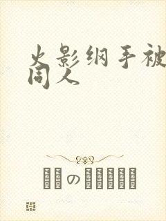 火影纲手被扒开同人封面