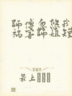 师傅忽悠我下山祸害师姐短剧全集