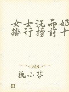 女士洗面奶品牌排行榜前十名