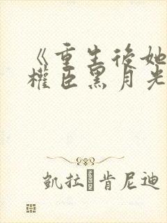 《重生后她成了权臣黑月光》