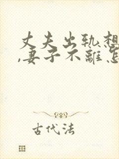 丈夫出轨想离婚,妻子不离怎么办