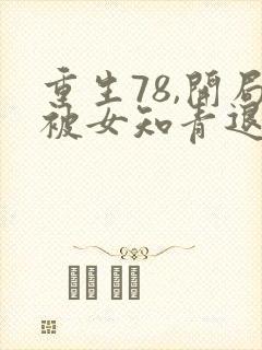 重生78,开局被女知青退婚在线全本免费阅读