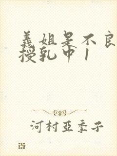 义姐是不良妈妈授乳中 1