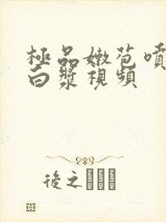 极品嫩苞喷水爆白浆视频