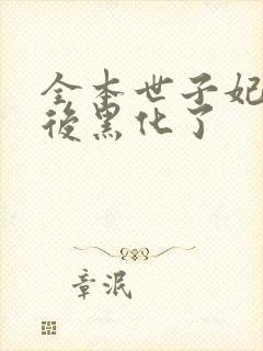 全本世子妃重生后黑化了